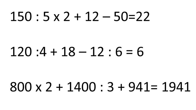 150 : 5 х 2 + 12 – 50=22 120 :4 + 18 – 12 : 6 = 6 800 х 2 + 1400 :…