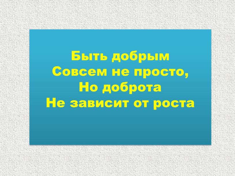 Быть добрым Совсем не просто, Но доброта