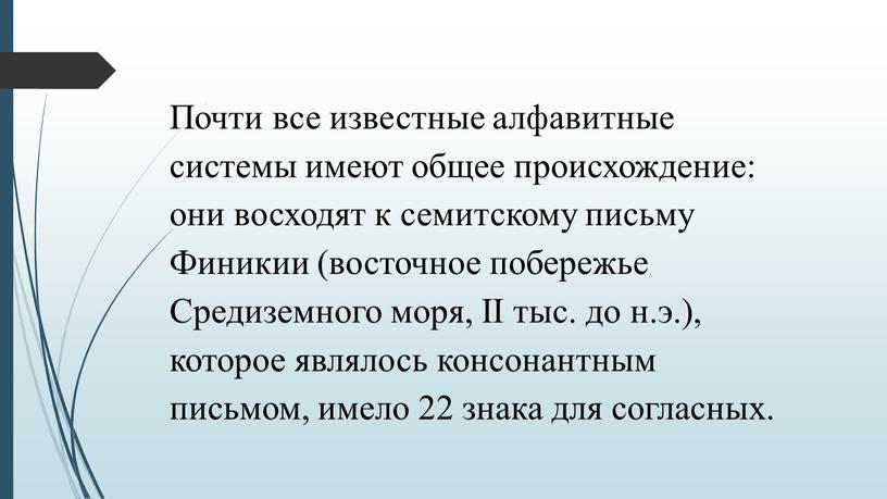 Почти все известные алфавитные системы имеют общее происхождение: они восходят к семитскому письму