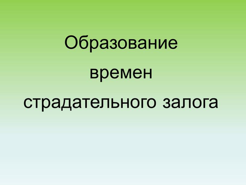 Образование времен страдательного залога