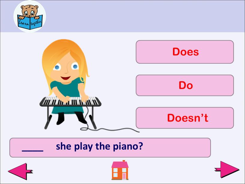 ____ she play the piano? Does Do Doesn’t