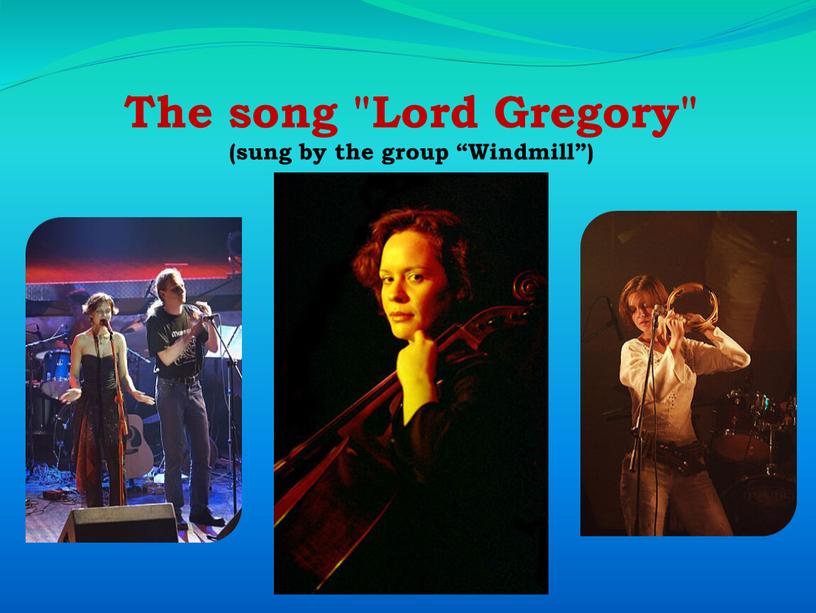 The song "Lord Gregory" (sung by the group “Windmill”)