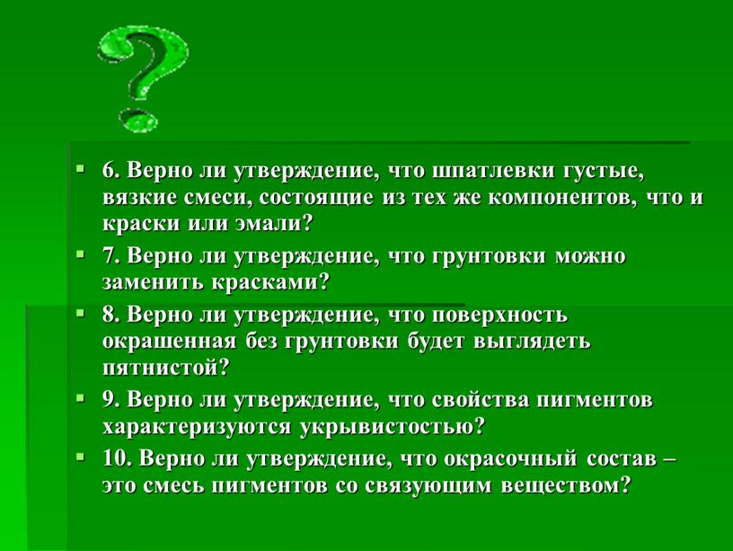 Верно ли утверждение, что шпатлевки густые, вязкие смеси, состоящие из тех же компонентов, что и краски или эмали? 7