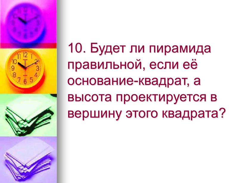 Будет ли пирамида правильной, если её основание-квадрат, а высота проектируется в вершину этого квадрата?