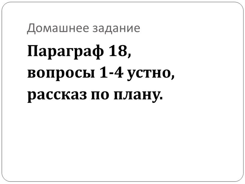 Домашнее задание Параграф 18, вопросы 1-4 устно, рассказ по плану