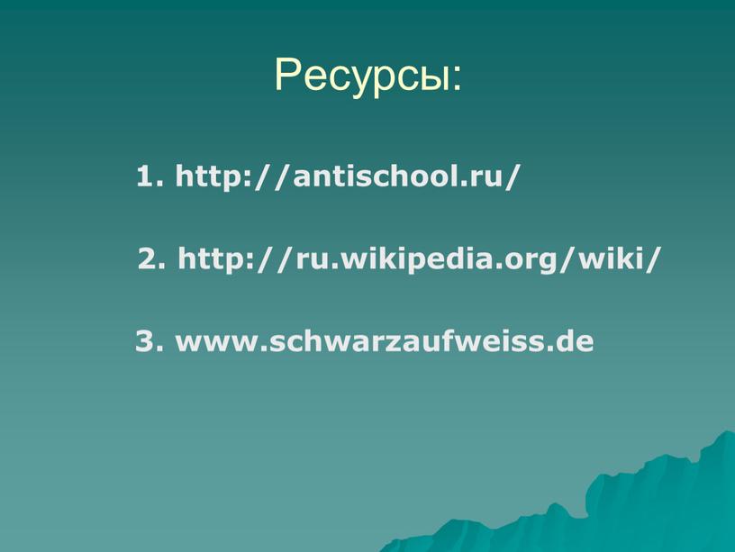 Ресурсы: 1. http://antischool.ru/ 2