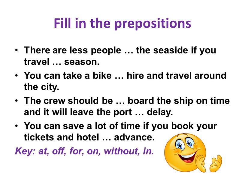 Fill in the prepositions There are less people … the seaside if you travel … season