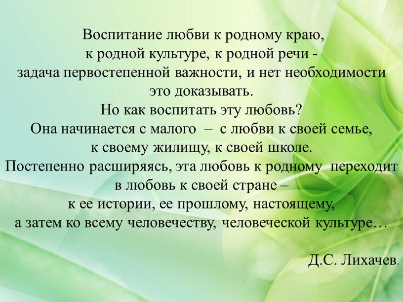 Воспитание любви к родному краю, к родной культуре, к родной речи - задача первостепенной важности, и нет необходимости это доказывать