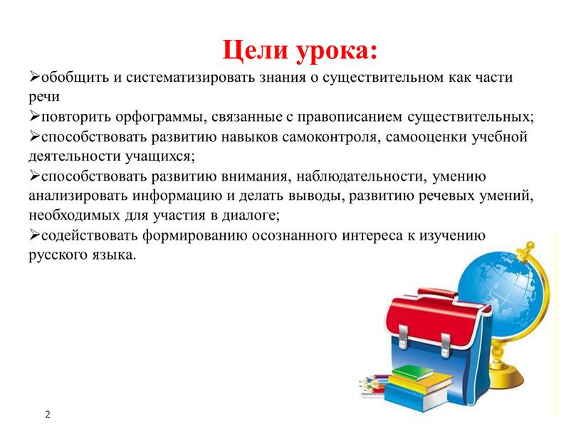 Цели урока: обобщить и систематизировать знания о существительном как части речи повторить орфограммы, связанные с правописанием существительных; способствовать развитию навыков самоконтроля, самооценки учебной деятельности учащихся;…