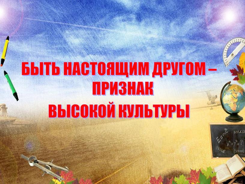 БЫТЬ НАСТОЯЩИМ ДРУГОМ – ПРИЗНАК