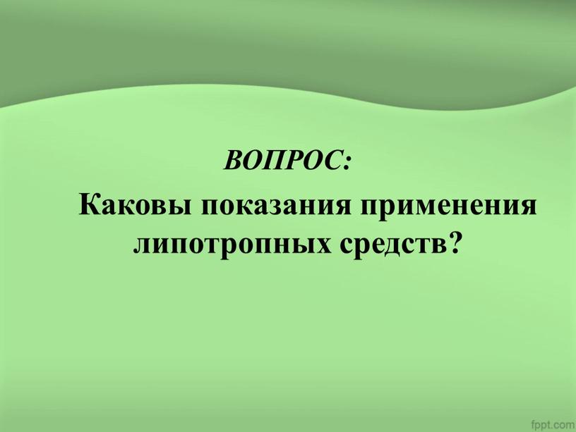 ВОПРОС: Каковы показания применения липотропных средств?