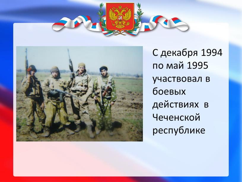 С декабря 1994 по май 1995 участвовал в боевых действиях в