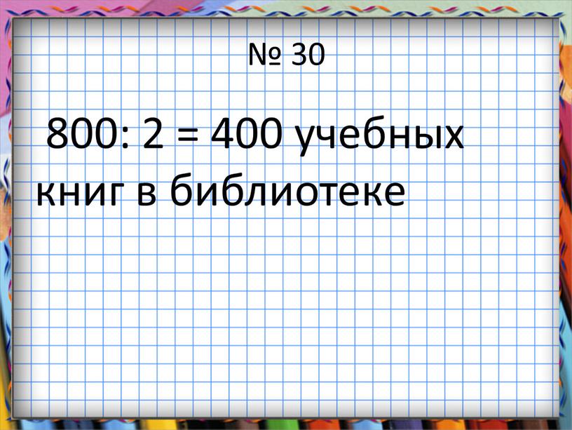 № 30 800: 2 = 400 учебных книг в библиотеке