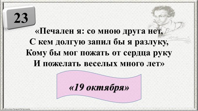 Печален я: со мною друга нет, С кем долгую запил бы я разлуку,