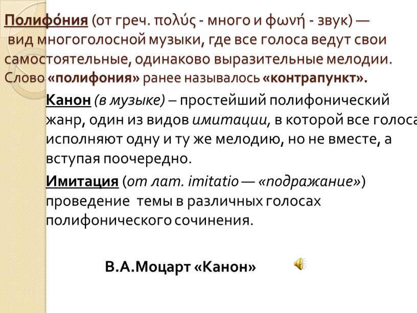 Полифо́ния (от греч. πολύς - много и φωνή - звук) — вид многоголосной музыки, где все голоса ведут свои самостоятельные, одинаково выразительные мелодии