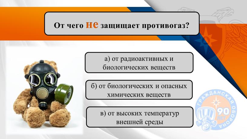 От чего не защищает противогаз? а) от радиоактивных и биологических веществ в) от высоких температур внешней среды б) от биологических и опасных химических веществ