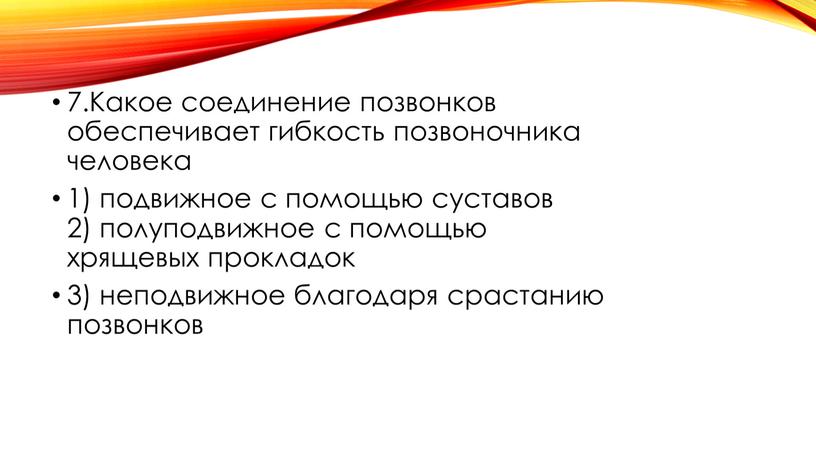 Какое соединение позвонков обеспечивает гибкость позвоночника человека 1) подвижное с помощью суставов 2) полуподвижное с помощью хрящевых прокладок 3) неподвижное благодаря срастанию позвонков