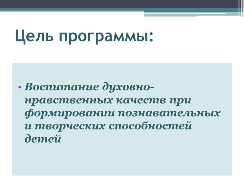 Цель программы: Воспитание духовно-нравственных качеств при формировании познавательных и творческих способностей детей