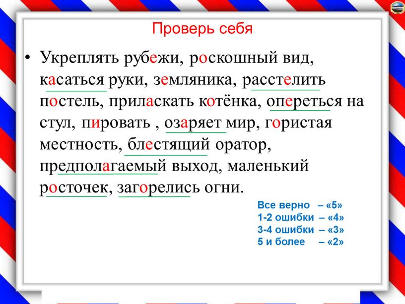 Проверь себя Укреплять рубежи, роскошный вид, касаться руки, земляника, расстелить постель, приласкать котёнка, опереться на стул, пировать , озаряет мир, гористая местность, блестящий оратор, предполагаемый…