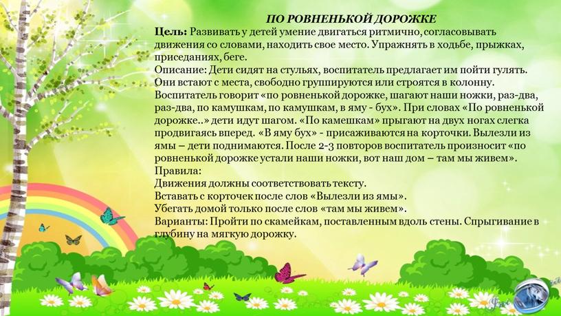 ПО РОВНЕНЬКОЙ ДОРОЖКЕ Цель: Развивать у детей умение двигаться ритмично, согласовывать движения со словами, находить свое место