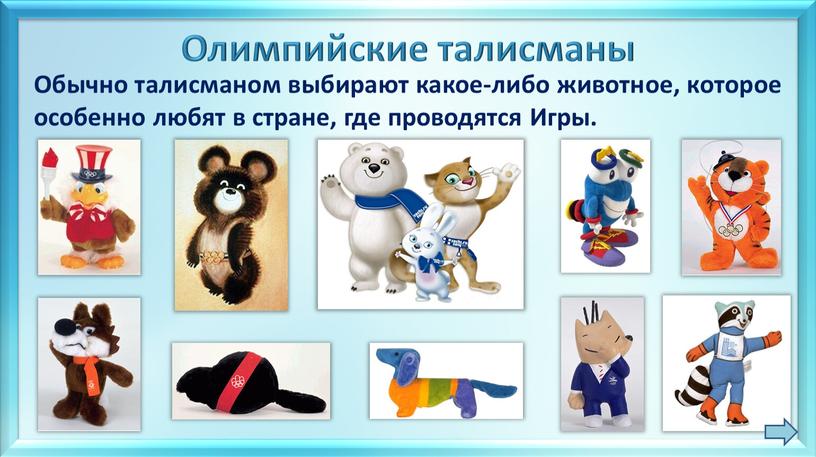 Олимпийские талисманы Обычно талисманом выбирают какое-либо животное, которое особенно любят в стране, где проводятся
