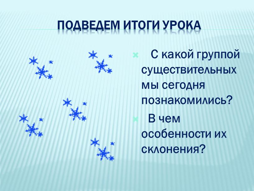 Подведем итоги урока С какой группой существительных мы сегодня познакомились?