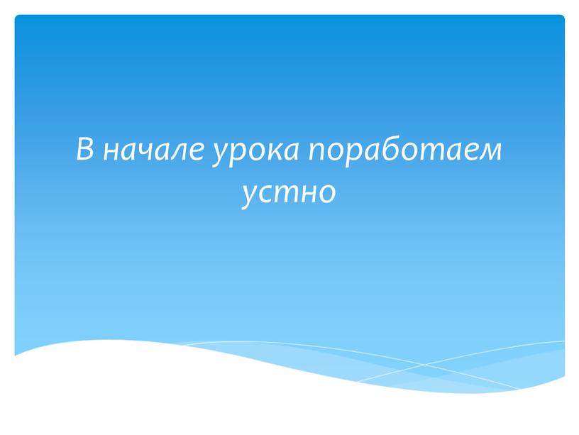 В начале урока поработаем устно