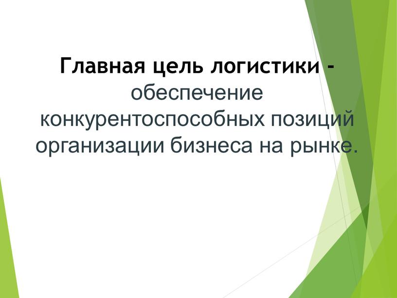 Главная цель логистики - обеспечение конкурентоспособных позиций организации бизнеса на рынке