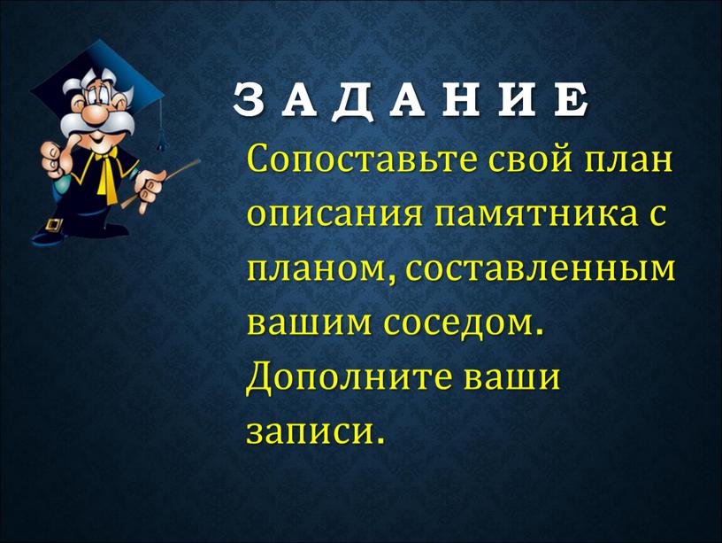 З А Д А Н И Е Сопоставьте свой план описания памятника с планом, составленным вашим соседом