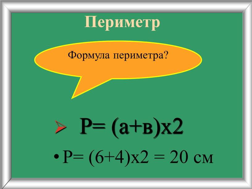 Периметр Р= (6+4)х2 = 20 см Формула периметра?