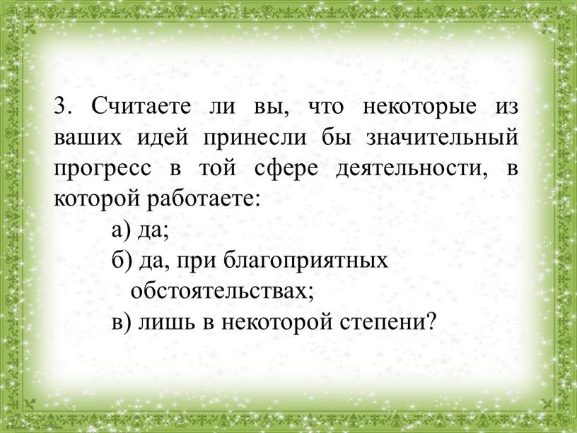 Считаете ли вы, что некоторые из ваших идей принесли бы значительный прогресс в той сфере деятельности, в которой работаете: а) да; б) да, при благоприятных…