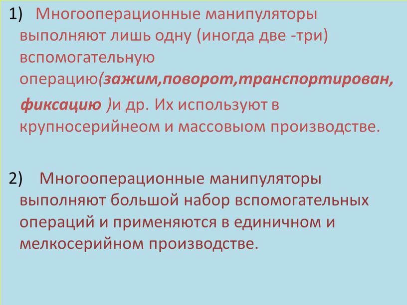 Многооперационные манипуляторы выполняют лишь одну (иногда две -три) вспомогательную операцию ( зажим,поворот,транспортирован, фиксацию ) и др