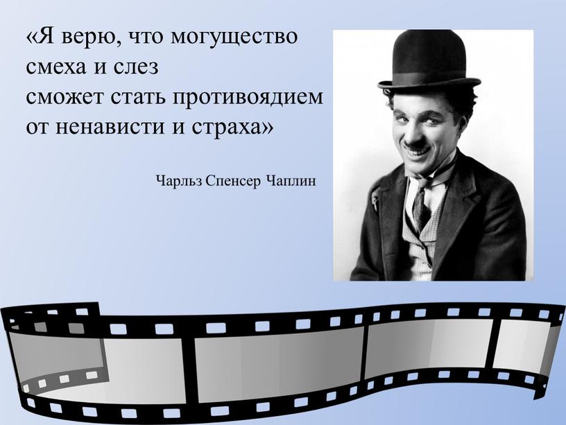 Я верю, что могущество смеха и слез сможет стать противоядием от ненависти и страха»