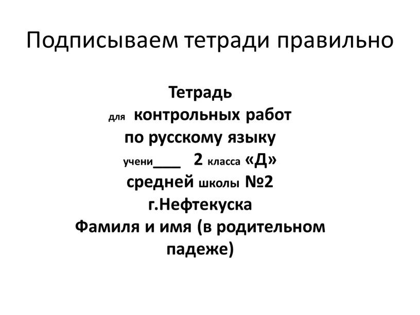 Подписываем тетради правильно Тетрадь для контрольных работ по русскому языку учени___ 2 класса «Д» средней школы №2 г