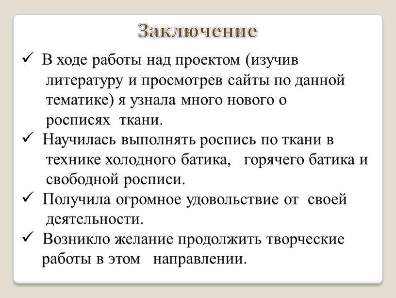 Заключение В ходе работы над проектом (изучив литературу и просмотрев сайты по данной тематике) я узнала много нового о росписях ткани