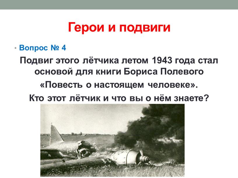 Герои и подвиги Вопрос № 4 Подвиг этого лётчика летом 1943 года стал основой для книги