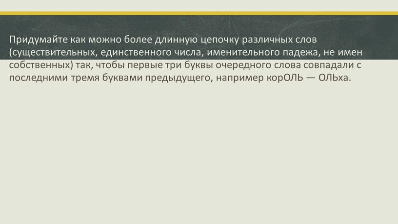 Придумайте как можно более длинную цепочку различных слов (существительных, единственного числа, именительного падежа, не имен собственных) так, чтобы первые три буквы очередного слова совпадали с…