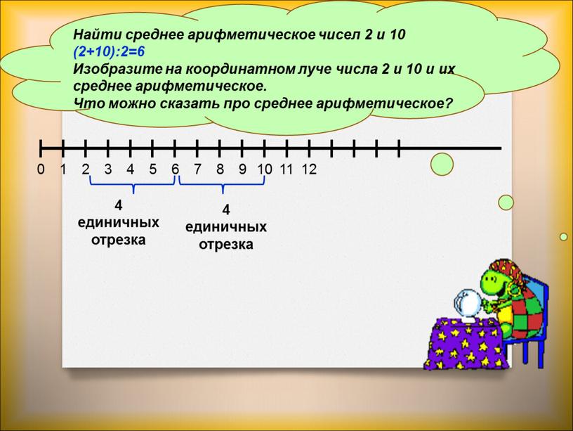 Найти среднее арифметическое чисел 2 и 10 (2+10):2=6