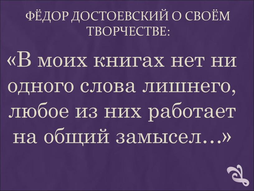 Фёдор Достоевский о своём творчестве: «В моих книгах нет ни одного слова лишнего, любое из них работает на общий замысел…»