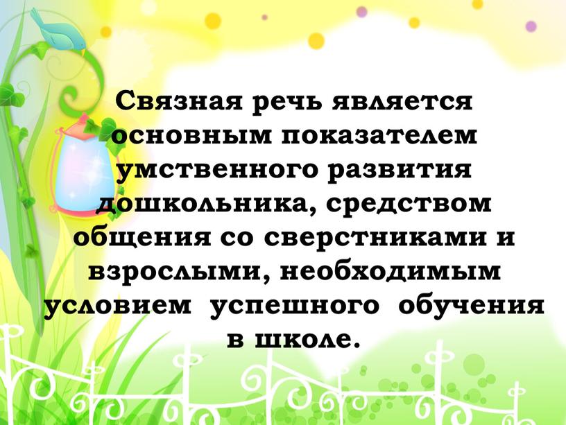 Связная речь является основным показателем умственного развития дошкольника, средством общения со сверстниками и взрослыми, необходимым условием успешного обучения в школе