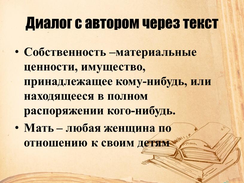 Диалог с автором через текст Собственность –материальные ценности, имущество, принадлежащее кому-нибудь, или находящееся в полном распоряжении кого-нибудь