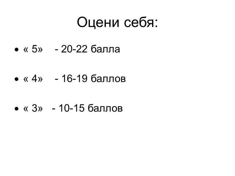 Оцени себя: « 5» - 20-22 балла « 4» - 16-19 баллов « 3» - 10-15 баллов