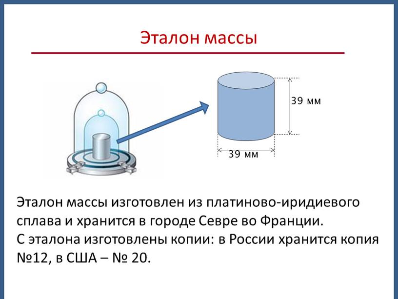 Эталон массы Эталон массы изготовлен из платиново-иридиевого сплава и хранится в городе