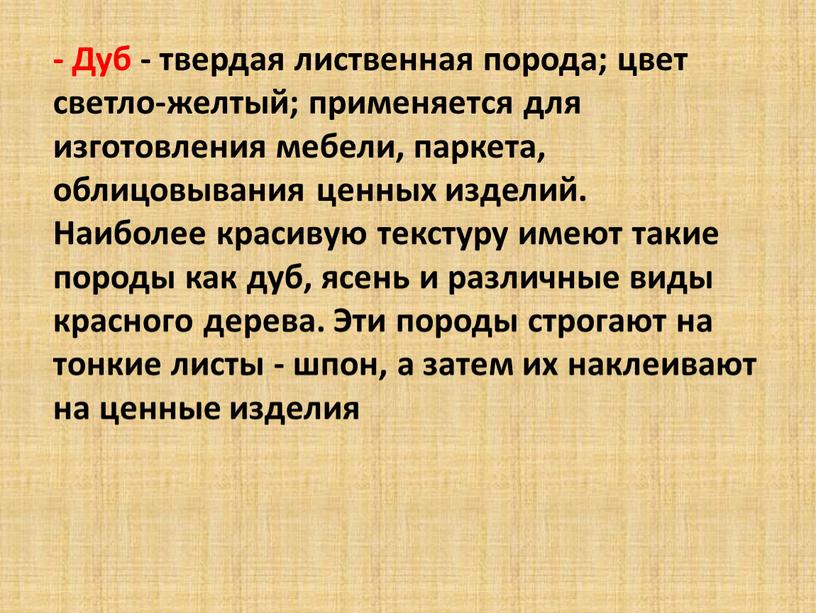 Дуб - твердая лиственная порода; цвет светло-желтый; применяется для изготовления мебели, паркета, облицовывания ценных изделий