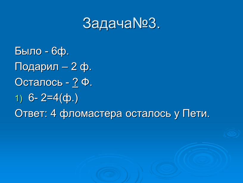 Задача№3. Было - 6ф. Подарил – 2 ф