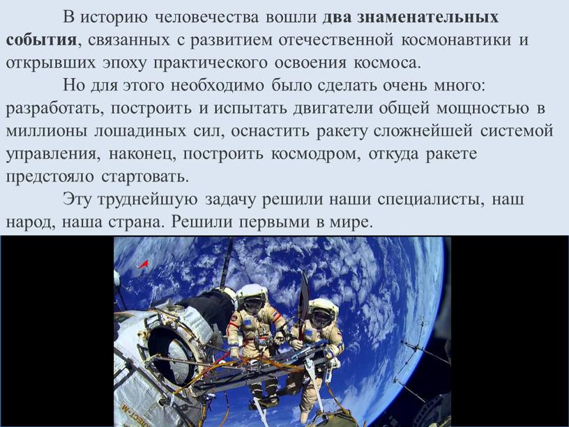 В историю человечества вошли два знаменательных события , связанных с развитием отечественной космонавтики и открывших эпоху практического освоения космоса
