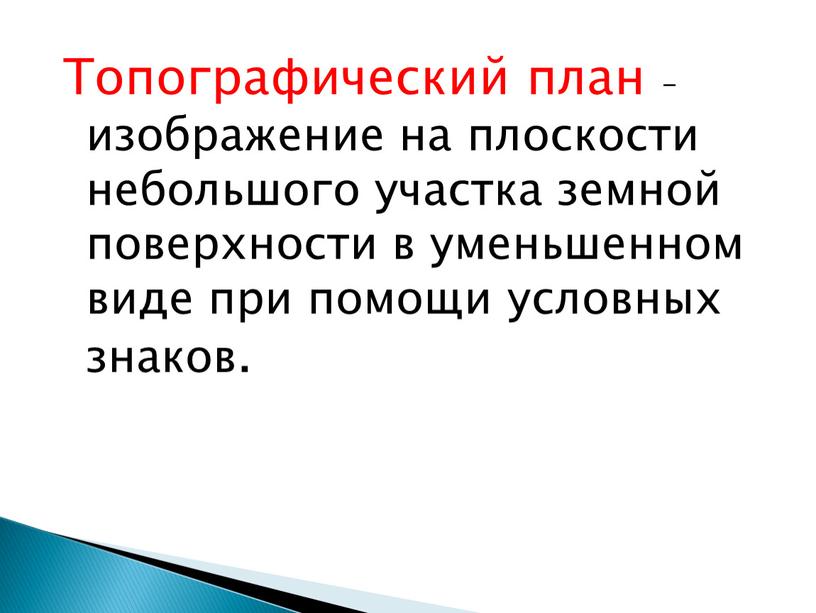 Топографический план – изображение на плоскости небольшого участка земной поверхности в уменьшенном виде при помощи условных знаков