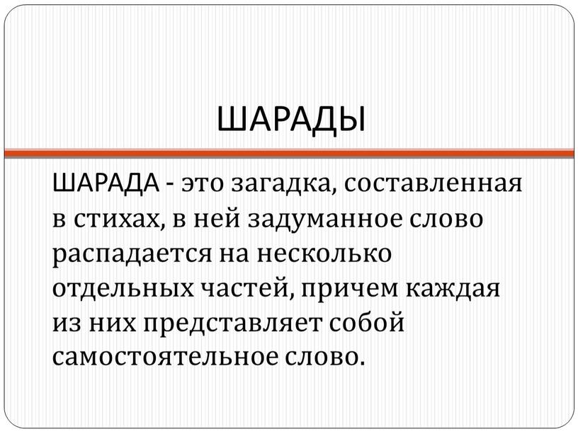 ШАРАДЫ ШАРАДА - это загадка, составленная в стихах, в ней задуманное слово распадается на несколько отдельных частей, причем каждая из них представляет собой самостоятельное слово