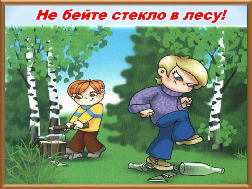 Не бейте стекло в лесу!