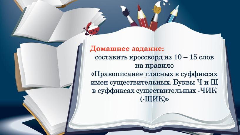 Домашнее задание: составить кроссворд из 10 – 15 слов на правило «Правописание гласных в суффиксах имен существительных